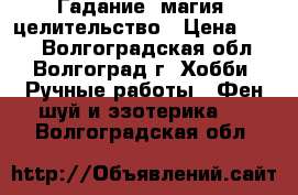 Гадание, магия, целительство › Цена ­ 500 - Волгоградская обл., Волгоград г. Хобби. Ручные работы » Фен-шуй и эзотерика   . Волгоградская обл.